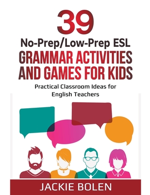 39 No-Prep/Low-Prep ESL Grammar Activities and Games For Kids: Practical Classroom Ideas for English Teachers By Jackie Bolen Cover Image
