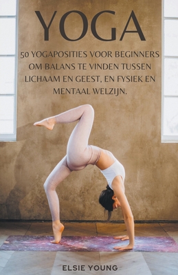 Yoga 50 Yogaposities voor Beginners om Balans te Vinden Tussen Lichaam en Geest, en Fysiek en Mentaal Welzijn.