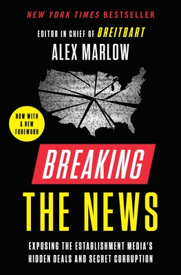 Breaking the News: Exposing the Establishment Media's Hidden Deals and Secret Corruption By Alex Marlow Cover Image