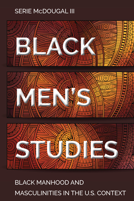 Black Men's Studies: Black Manhood and Masculinities in the U.S. Context (Black Studies and Critical Thinking #115) By Cynthia B. Dillard (Editor), Rochelle Brock (Editor), Serie McDougal III Cover Image