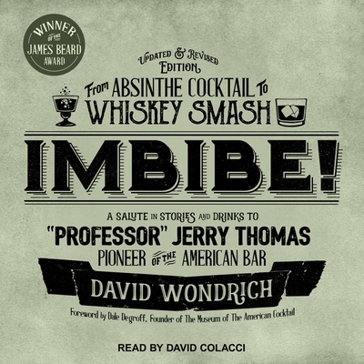 Imbibe! Updated and Revised Edition: From Absinthe Cocktail to Whiskey Smash, a Salute in Stories and Drinks to Professor Jerry Thomas, Pioneer of the