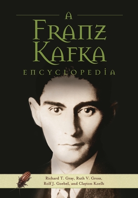 A Franz Kafka Encyclopedia By Richard T. Gray, Ruth V. Gross, Rolf J. Goebel Cover Image