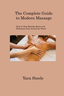 The Complete Guide to Modern Massage: Step-by-Step Massage Basics and Techniques from Around the World Cover Image