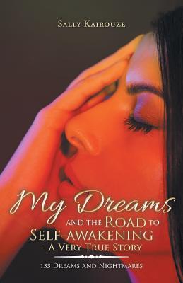 My Dreams and the Road to Self-Awakening - a Very True Story: 155 Dreams and Nightmares By Sally Kairouze Cover Image