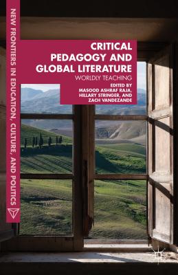 Critical Pedagogy and Global Literature: Worldly Teaching (New Frontiers in Education) By Masood Ashraf Raja, Hillary Stringer, Zach Vandezande Cover Image