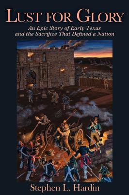 Lust for Glory: An Epic Story of Early Texas and the Sacrifice That Defined a Nation By Stephen L. Hardin Cover Image
