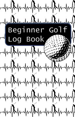 Beginner Golf Log Book: Learn To Track Your Stats and Improve Your Game for Your First 20 Outings Great Gift for Golfers - Golf Heartbeats Cover Image