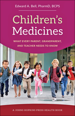 Children's Medicines: What Every Parent, Grandparent, and Teacher Needs to Know (Johns Hopkins Press Health Books) By Edward A. Bell Cover Image