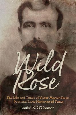 Wild Rose: The Life and Times of Victor Marion Rose, Poet and Historian of Early Texas (Clayton Wheat Williams Texas Life Series #18) Cover Image