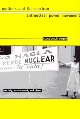Mothers and the Mexican Antinuclear Power Movement (Society, Environment, and Place )