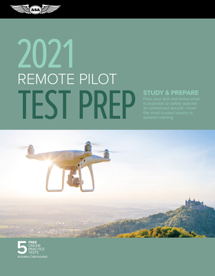 Remote Pilot Test Prep 2021: Study & Prepare: Pass Your Part 107 Test and Know What Is Essential to Safely Operate an Unmanned Aircraft from the Mo Remote Pilot Test Prep 2021: Study & Prepare: Pass Your Part 107 Test and Know What Is Essential to Safely Operate an Unmanned Aircraft from the Mo cover