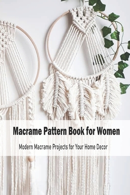 Macrame Pattern Book for Women: Modern Macrame Projects for Your Home Decor: Macrame for Beginners - Mother's Day Gift Cover Image