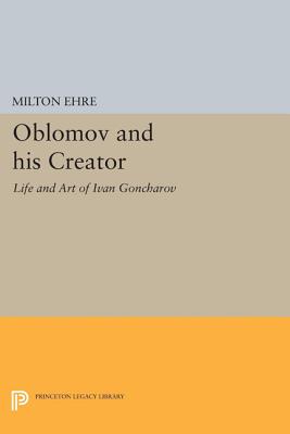 Oblomov and His Creator: The Life and Art of Ivan Goncharov