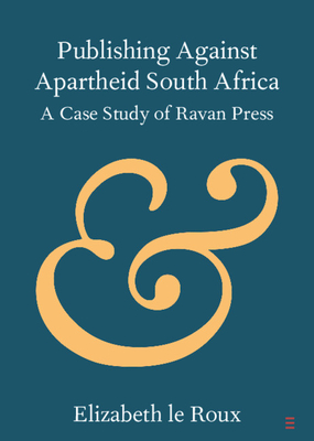 Publishing Against Apartheid South Africa: A Case Study of Ravan Press By Elizabeth Le Roux Cover Image