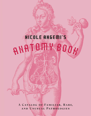 Nicole Angemi's Anatomy Book: A Catalog of Familiar, Rare, and Unusual Pathologies Cover Image