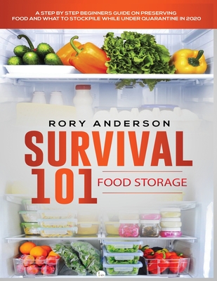 Survival 101 Food Storage: A Step by Step Beginners Guide on Preserving Food and What to Stockpile While Under Quarantine By Rory Anderson Cover Image