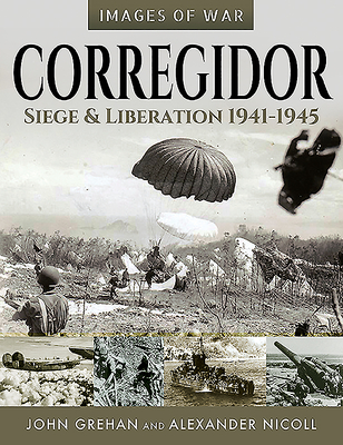 Corregidor: Siege and Liberation, 1941-1945 (Images of War)