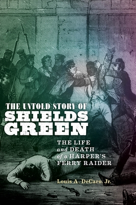 The Untold Story of Shields Green: The Life and Death of a Harper's Ferry Raider By Louis A. DeCaro Jr Cover Image