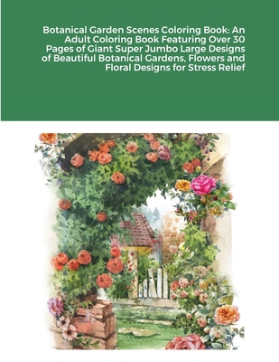 Botanical Garden Scenes Coloring Book: An Adult Coloring Book Featuring Over 30 Pages of Giant Super Jumbo Large Designs of Beautiful Botanical Garden Cover Image