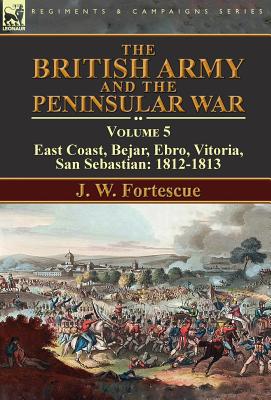 The British Army and the Peninsular War: Volume 5-East Coast, Bejar, Ebro, Vitoria, San Sebastian: 1812-1813