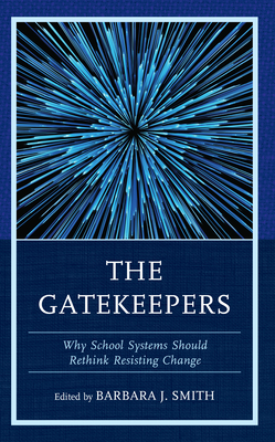 The Gatekeepers: Why School Systems Should Rethink Resisting Change By Barbara J. Smith (Editor) Cover Image