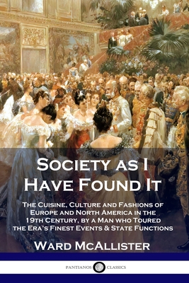 Society as I Have Found It: The Cuisine, Culture and Fashions of Europe and North America in the 19th Century, by a Man who Toured the Era's Fines By Ward McAllister Cover Image