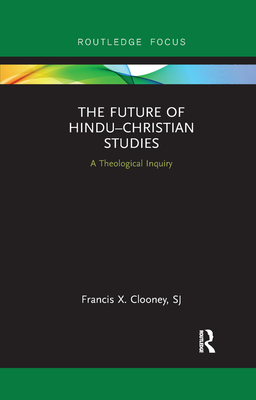 The Future of Hindu-Christian Studies: A Theological Inquiry (Routledge Hindu Studies) By Francis Clooney Cover Image