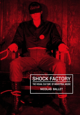 Shock Factory: The Visual Culture of Industrial Music (Global Punk