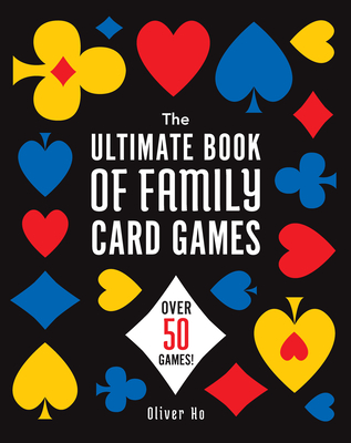 The Ultimate Book of Family Card Games: Over 50 Games! By Oliver Ho Cover Image