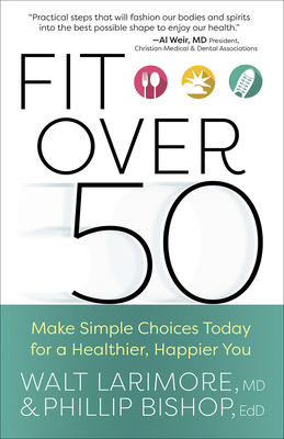 Fit Over 50: Make Simple Choices Today for a Healthier, Happier You By Walt Larimore, Phillip Bishop Cover Image