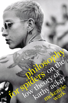 Philosophy for Spiders: On the Low Theory of Kathy Acker By McKenzie Wark Cover Image