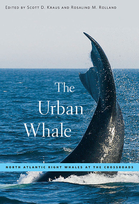 The Urban Whale: North Atlantic Right Whales at the Crossroads By Scott D. Kraus (Editor), Rosalind M. Rolland (Editor) Cover Image