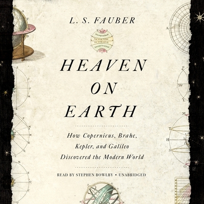 Heaven on Earth: How Copernicus, Brahe, Kepler, and Galileo Discovered the Modern World By J. S. Fauber Cover Image
