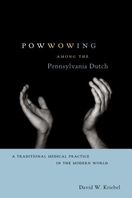 Powwowing Among the Pennsylvania Dutch: A Traditional Medical Practice in the Modern World (Pennsylvania German History and Culture) By David W. Kriebel Cover Image