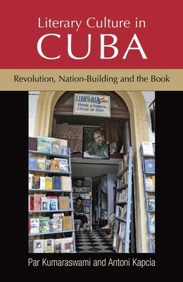 Literary Culture in Cuba: Revolution, Nation-Building and the Book By Par Kumaraswami, Antoni Kapcia, Martin Hargreaves (Index by) Cover Image