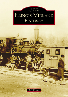Illinois Midland Railway (Images of Rail) By Jeff Kehoe Cover Image