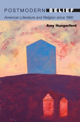Postmodern Belief: American Literature and Religion Since 1960 (20/21) By Amy Hungerford Cover Image