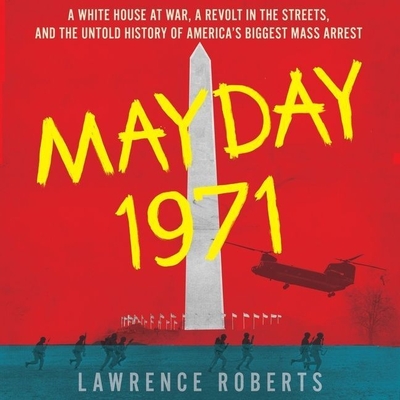Mayday 1971 Lib/E: A White House at War, a Revolt in the Streets, and the Untold History of America's Biggest Mass Arrest