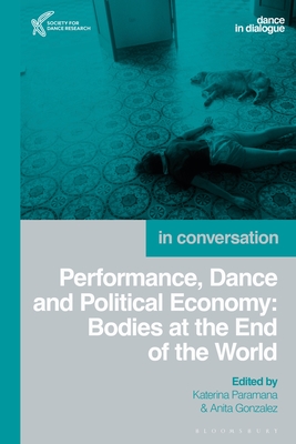 Performance, Dance and Political Economy: Bodies at the End of the World By Katerina Paramana (Editor), Anita Gonzalez (Editor) Cover Image