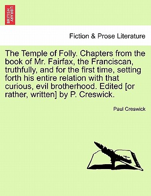 The Temple of Folly. Chapters from the Book of Mr. Fairfax, the Franciscan, Truthfully, and for the First Time, Setting Forth His Entire Relation with