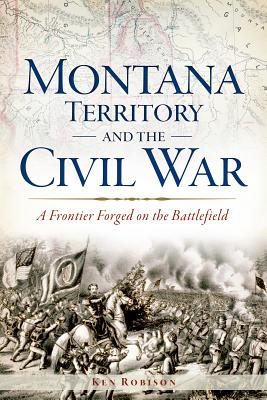 Montana Territory and the Civil War: A Frontier Forged on the Battlefield