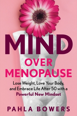 Mind Over Menopause: Lose Weight, Love Your Body, and Embrace Life After 50 with a Powerful New Mindset By Pahla Bowers Cover Image