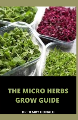 The Micro Herbs Grow Guide By Henry Donald Cover Image