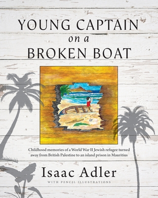 Young Captain on a Broken Boat: Childhood memories of a World War II Jewish refugee turned away from British Palestine to an island prison in Mauritiu Young Captain on a Broken Boat: Childhood memories of a World War II Jewish refugee turned away from British Palestine to an island prison in Mauritiu cover