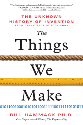 The Things We Make: The Unknown History of Invention from Cathedrals to Soda Cans By Bill Hammack Cover Image