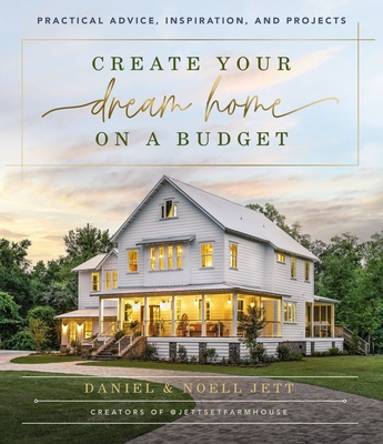 Create Your Dream Home on a Budget: Practical Advice, Inspiration, and Projects By Daniel Jett, Noell Jett Cover Image