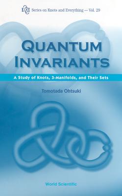 Quantum Invariants: A Study of Knots, 3-Manifolds, and Their Sets (Knots and Everything #29)