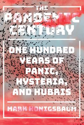The Pandemic Century: One Hundred Years of Panic, Hysteria, and Hubris Cover Image