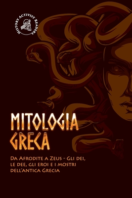Mitologia greca: Da Afrodite a Zeus - Gli dei, le dee, gli eroi e i mostri dell'antica Grecia By History Activist Readers Cover Image