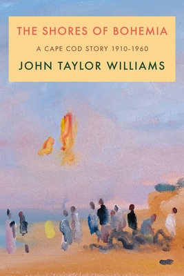 The Shores of Bohemia: A Cape Cod Story, 1910-1960 By John Taylor Williams Cover Image